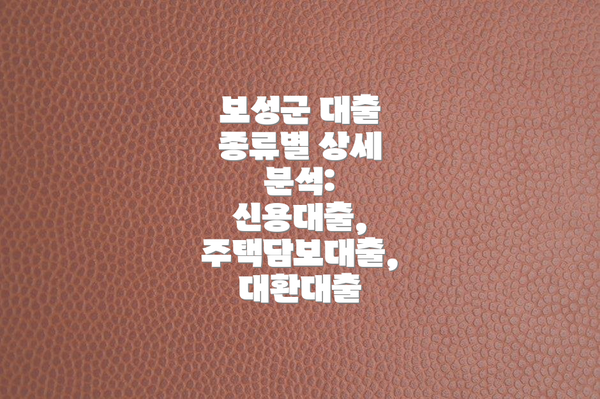 보성군 대출 종류별 상세 분석: 신용대출, 주택담보대출, 대환대출