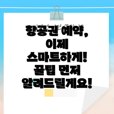 항공권 예약, 이제 스마트하게! 꿀팁 먼저 알려드릴게요!