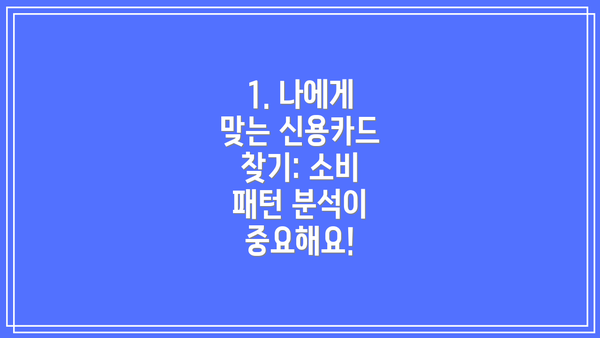 1. 나에게 맞는 신용카드 찾기: 소비 패턴 분석이 중요해요!