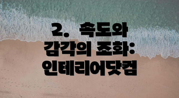 2.  속도와 감각의 조화: 인테리어닷컴