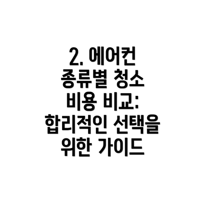 2. 에어컨 종류별 청소 비용 비교:  합리적인 선택을 위한 가이드