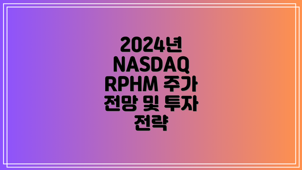 2024년 NASDAQ RPHM 주가 전망 및 투자 전략