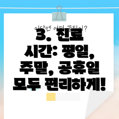 3. 진료 시간: 평일, 주말, 공휴일 모두 편리하게!