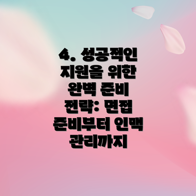 4. 성공적인 지원을 위한 완벽 준비 전략: 면접 준비부터 인맥 관리까지