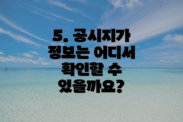 5. 공시지가 정보는 어디서 확인할 수 있을까요?