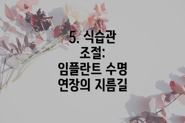 5. 식습관 조절:  임플란트 수명 연장의 지름길