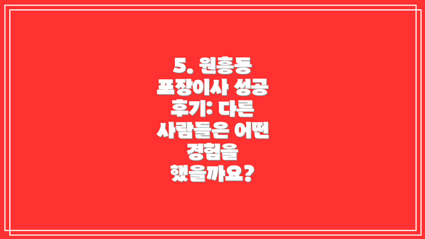 5. 원흥동 포장이사 성공 후기: 다른 사람들은 어떤 경험을 했을까요?