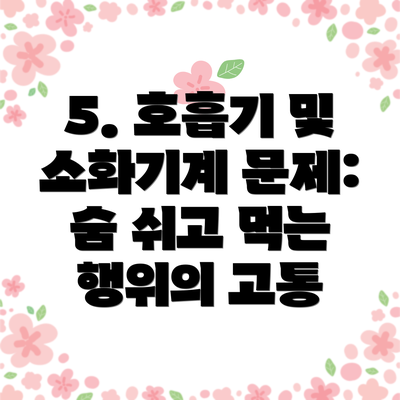 5. 호흡기 및 소화기계 문제: 숨 쉬고 먹는 행위의 고통