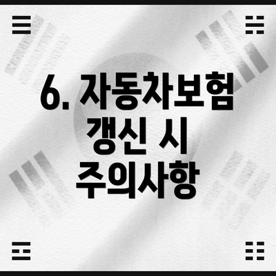 6. 자동차보험 갱신 시 주의사항