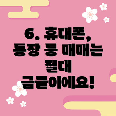 6. 휴대폰, 통장 등 매매는 절대 금물이에요!