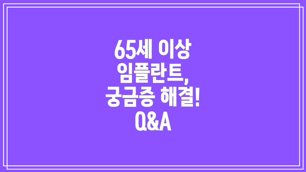 65세 이상 임플란트, 궁금증 해결!  Q&A