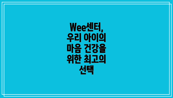 Wee센터, 우리 아이의 마음 건강을 위한 최고의 선택