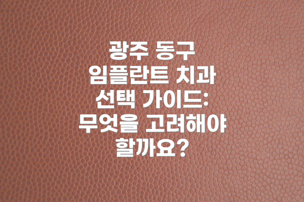 광주 동구 임플란트 치과 선택 가이드: 무엇을 고려해야 할까요?