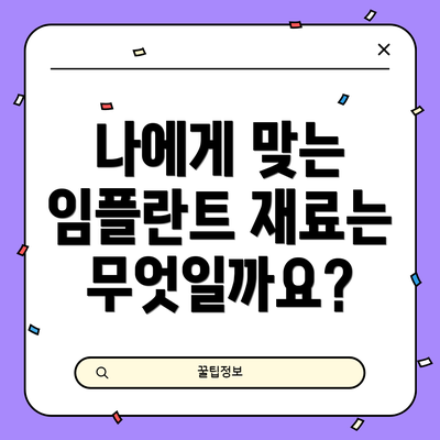나에게 맞는 임플란트 재료는 무엇일까요?
