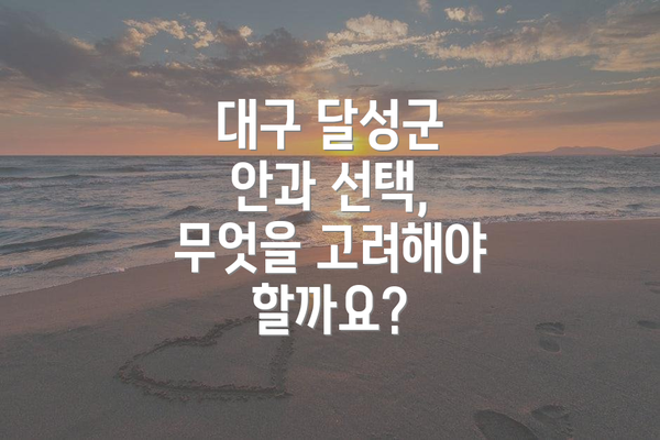 대구 달성군 안과 선택, 무엇을 고려해야 할까요?