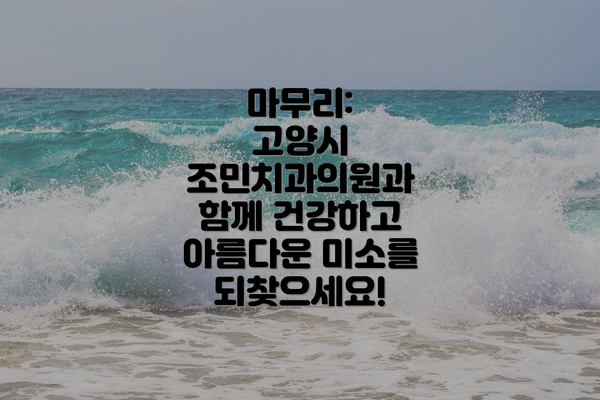 마무리:  고양시 조민치과의원과 함께 건강하고 아름다운 미소를 되찾으세요!