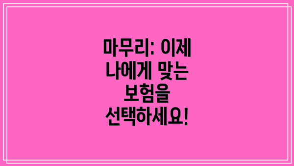 마무리: 이제 나에게 맞는 보험을 선택하세요!