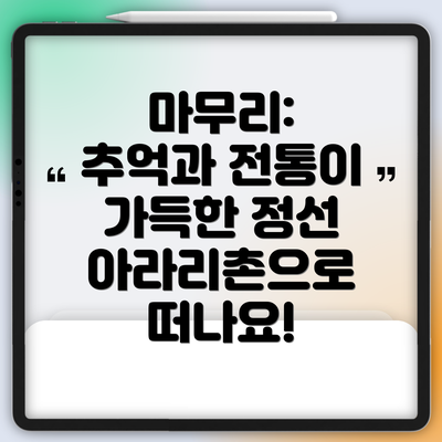 마무리:  추억과 전통이 가득한 정선 아라리촌으로 떠나요!