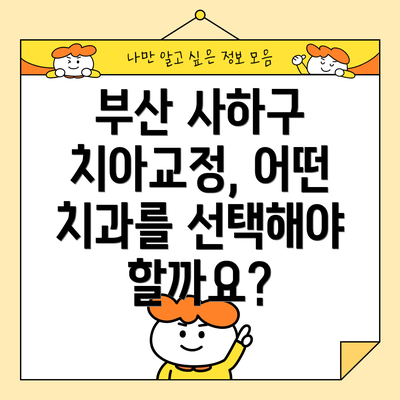부산 사하구 치아교정, 어떤 치과를 선택해야 할까요?