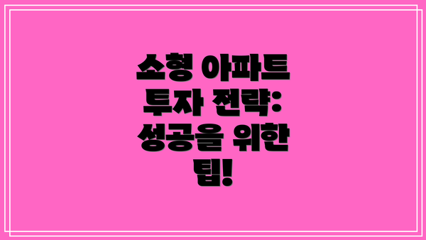 소형 아파트 투자 전략: 성공을 위한 팁!