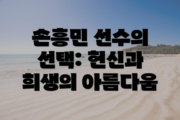 손흥민 선수의 선택: 헌신과 희생의 아름다움