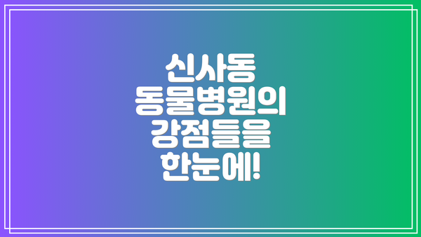 신사동 동물병원의 강점들을 한눈에!