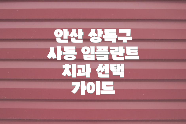 안산 상록구 사동 임플란트 치과 선택 가이드