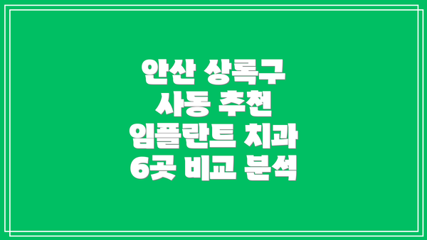 안산 상록구 사동 추천 임플란트 치과 6곳 비교 분석