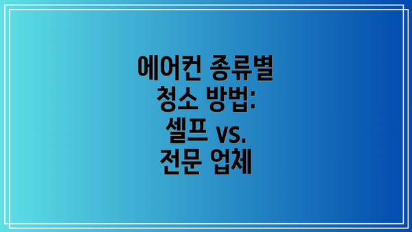 에어컨 종류별 청소 방법:  셀프 vs. 전문 업체