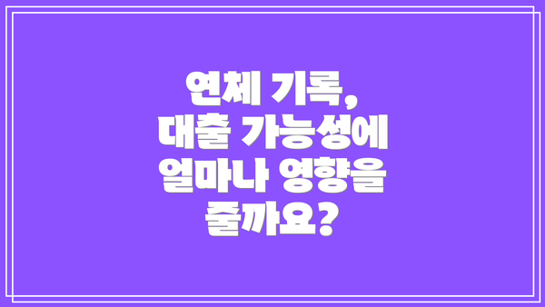 연체 기록, 대출 가능성에 얼마나 영향을 줄까요?