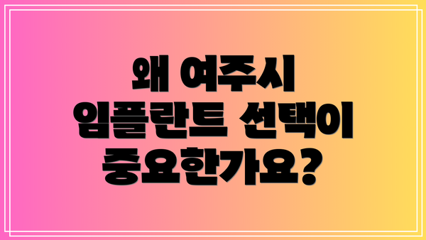 왜 여주시 임플란트 선택이 중요한가요?