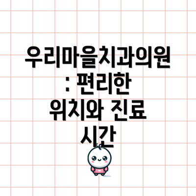 우리마을치과의원: 편리한 위치와 진료 시간