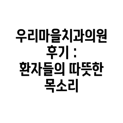 우리마을치과의원 후기 : 환자들의 따뜻한 목소리