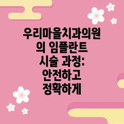 우리마을치과의원의 임플란트 시술 과정: 안전하고 정확하게