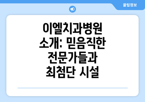 이엘치과병원 소개: 믿음직한 전문가들과 최첨단 시설