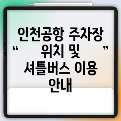 인천공항 주차장 위치 및 셔틀버스 이용 안내