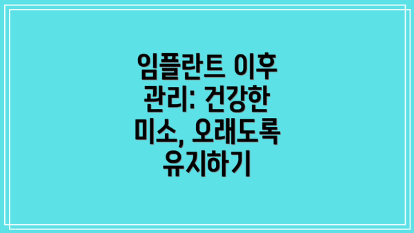 임플란트 이후 관리: 건강한 미소, 오래도록 유지하기