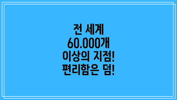 전 세계 60.000개 이상의 지점!  편리함은 덤!
