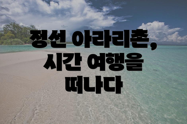 정선 아라리촌, 시간 여행을 떠나다