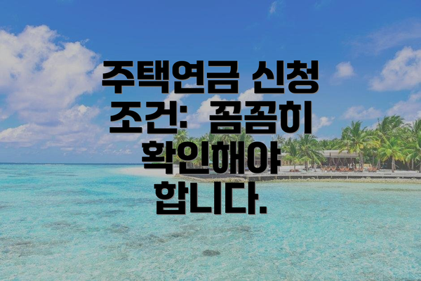 주택연금 신청 조건:  꼼꼼히 확인해야 합니다.