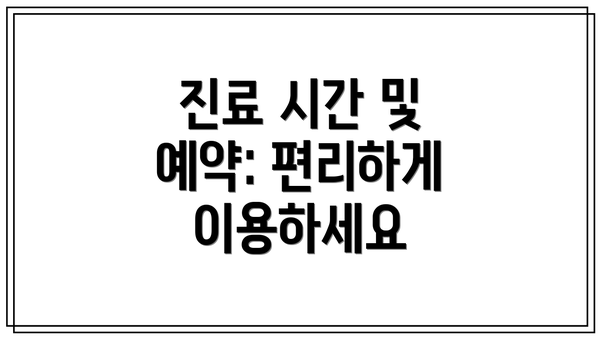 진료 시간 및 예약: 편리하게 이용하세요