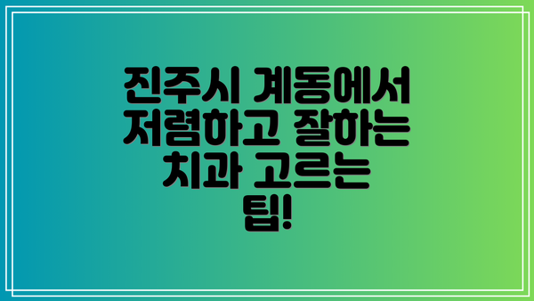 진주시 계동에서 저렴하고 잘하는 치과 고르는 팁!
