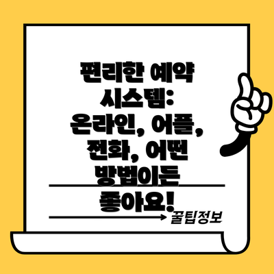 편리한 예약 시스템: 온라인, 어플, 전화, 어떤 방법이든 좋아요!