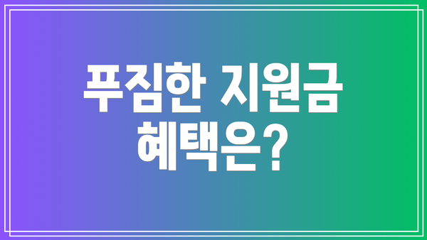 푸짐한 지원금 혜택은?